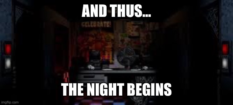 FNAF OFFICE | AND THUS… THE NIGHT BEGINS | image tagged in fnaf office | made w/ Imgflip meme maker