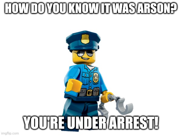 HOW DO YOU KNOW IT WAS ARSON? YOU'RE UNDER ARREST! | made w/ Imgflip meme maker
