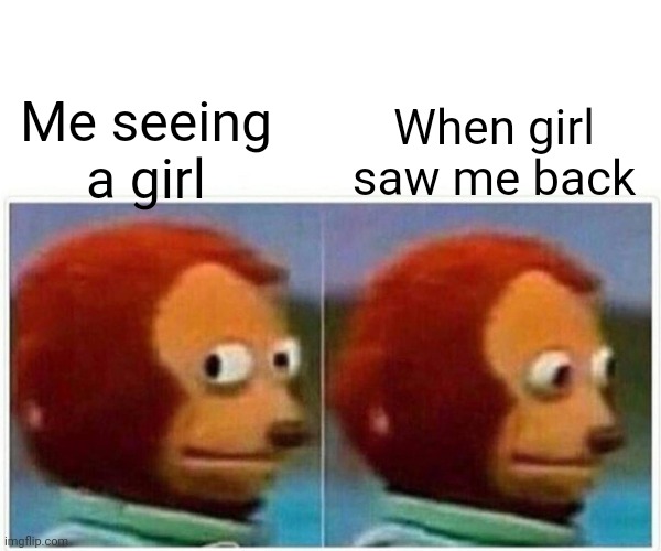 Nervousness | When girl saw me back; Me seeing a girl | image tagged in memes,monkey puppet,relatable memes,so true memes,funny memes,dank memes | made w/ Imgflip meme maker