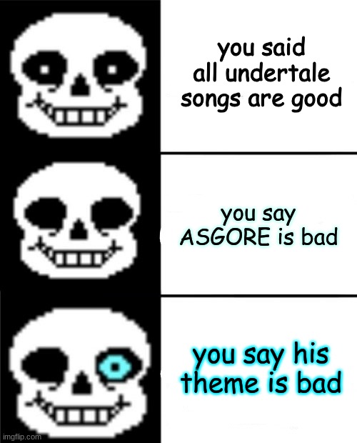 sans | you said all undertale songs are good; you say ASGORE is bad; you say his theme is bad | image tagged in sans | made w/ Imgflip meme maker