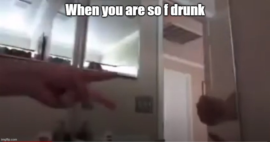 got drunked | When you are so f drunk | image tagged in drunk | made w/ Imgflip meme maker