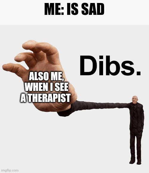 Dibs on therapy | ME: IS SAD; ALSO ME, WHEN I SEE A THERAPIST | image tagged in dibs | made w/ Imgflip meme maker