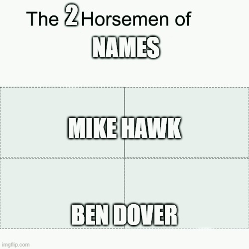 Four horsemen | 2; NAMES; MIKE HAWK; BEN DOVER | image tagged in four horsemen | made w/ Imgflip meme maker