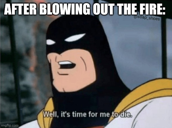 Space Ghost Well it's time for me to die. | AFTER BLOWING OUT THE FIRE: | image tagged in space ghost well it's time for me to die | made w/ Imgflip meme maker