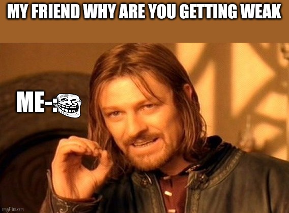Holes | MY FRIEND WHY ARE YOU GETTING WEAK; ME-: | image tagged in memes,one does not simply | made w/ Imgflip meme maker