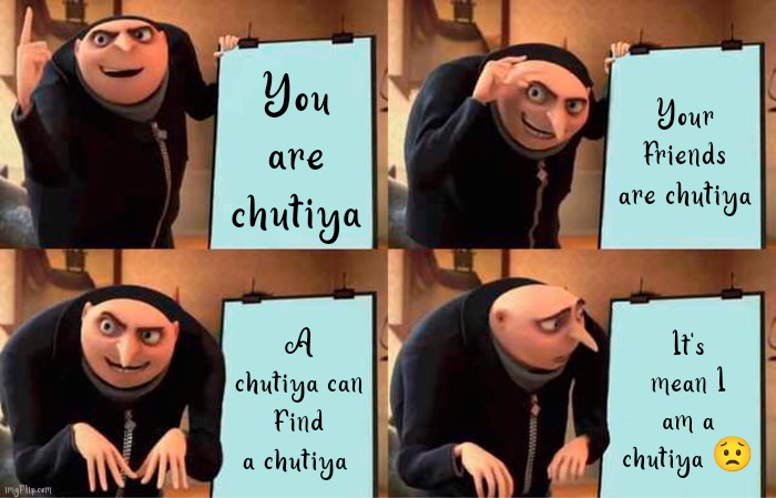Chutiya finder | You are chutiya; Your friends are chutiya; A chutiya can find a chutiya; It's mean I am a chutiya 😟 | image tagged in memes,gru's plan | made w/ Imgflip meme maker