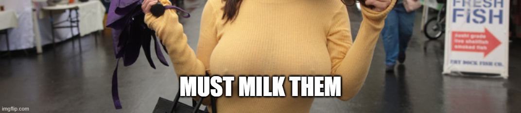 MUST MILK THEM | made w/ Imgflip meme maker