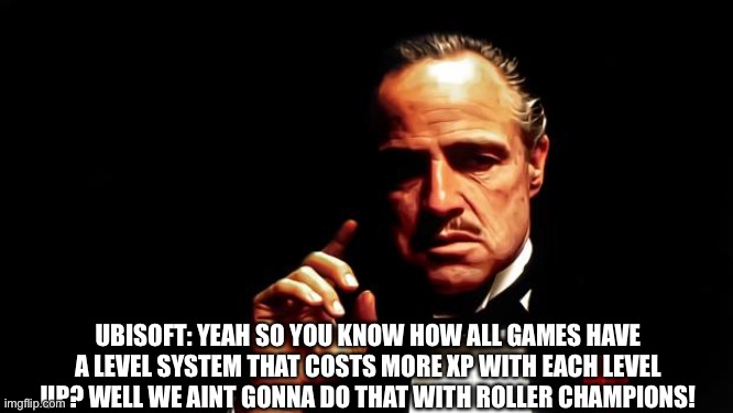 Cause it's less fun that way of course! | UBISOFT: YEAH SO YOU KNOW HOW ALL GAMES HAVE A LEVEL SYSTEM THAT COSTS MORE XP WITH EACH LEVEL UP? WELL WE AINT GONNA DO THAT WITH ROLLER CHAMPIONS! | image tagged in godfather business | made w/ Imgflip meme maker