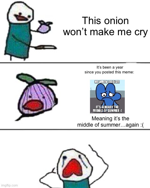 I can’t believe it…again… | This onion won’t make me cry; It’s been a year since you posted this meme:; Meaning it’s the middle of summer…again :( | image tagged in this onion won't make me cry | made w/ Imgflip meme maker