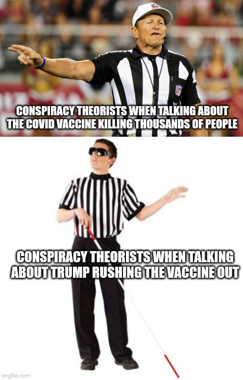 Logical fallacy ref | CONSPIRACY THEORISTS WHEN TALKING ABOUT THE COVID VACCINE KILLING THOUSANDS OF PEOPLE; CONSPIRACY THEORISTS WHEN TALKING ABOUT TRUMP RUSHING THE VACCINE OUT | image tagged in logical fallacy referee,blind ref | made w/ Imgflip meme maker