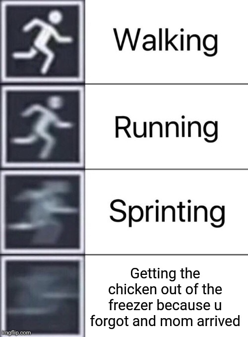 "The man felt rue fear for the first time" | Getting the chicken out of the freezer because u forgot and mom arrived | image tagged in walking running sprinting,uh oh | made w/ Imgflip meme maker