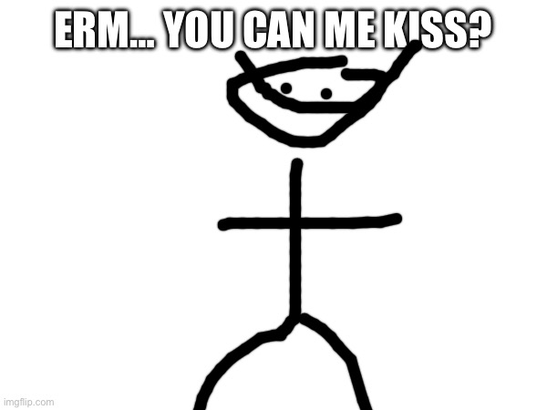 ERM… YOU CAN ME KISS? | made w/ Imgflip meme maker