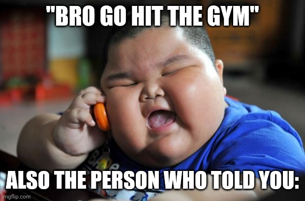 fr | "BRO GO HIT THE GYM"; ALSO THE PERSON WHO TOLD YOU: | image tagged in fat asian kid,funny,funny memes,relatable,relatable memes | made w/ Imgflip meme maker