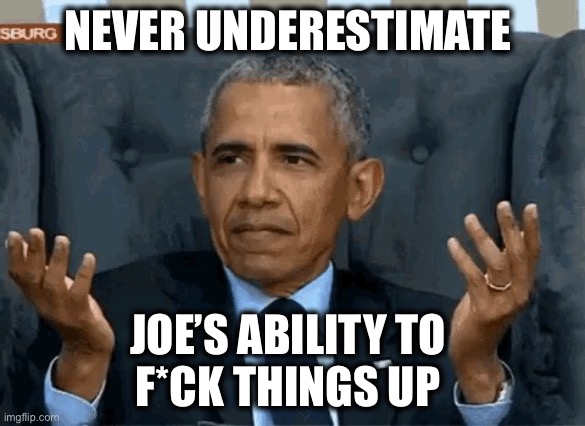 Barack Obama shrug | NEVER UNDERESTIMATE JOE’S ABILITY TO 
F*CK THINGS UP | image tagged in barack obama shrug | made w/ Imgflip meme maker