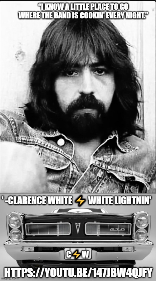 -Clarence White | “I KNOW A LITTLE PLACE TO GO WHERE THE BAND IS COOKIN’ EVERY NIGHT.”; ' -CLARENCE WHITE ⚡ WHITE LIGHTNIN'; C⚡W; HTTPS://YOUTU.BE/147JBW4QJFY | image tagged in music,guitar god,clarence,white,legend,lightning | made w/ Imgflip meme maker