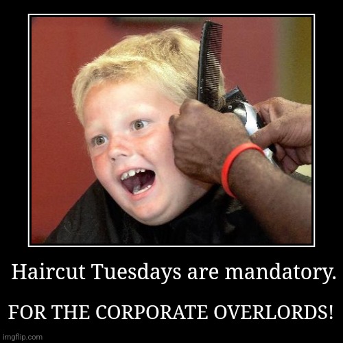 But they double as taco Tuesdays, as the union demanded. | Haircut Tuesdays are mandatory. | FOR THE CORPORATE OVERLORDS! | image tagged in funny,demotivationals,mandatory,haircut | made w/ Imgflip demotivational maker
