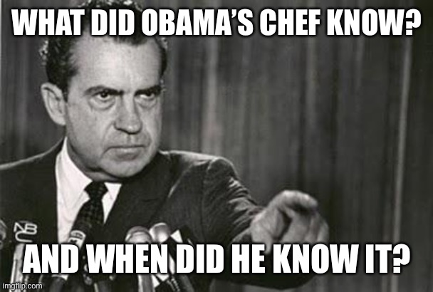 Richard Nixon | WHAT DID OBAMA’S CHEF KNOW? AND WHEN DID HE KNOW IT? | image tagged in richard nixon | made w/ Imgflip meme maker