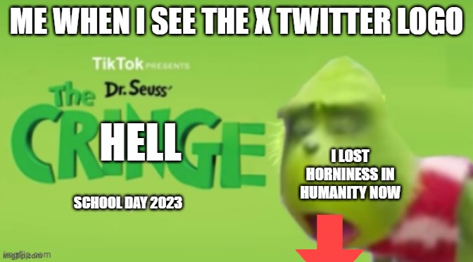 #DeathToTheElonRebels | ME WHEN I SEE THE X TWITTER LOGO; I LOST HORNINESS IN HUMANITY NOW; HELL; SCHOOL DAY 2023 | image tagged in dr seuss the cringe | made w/ Imgflip meme maker