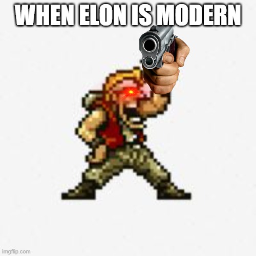 THIS MEANS A REVOLT | WHEN ELON IS MODERN | image tagged in metal slug marco | made w/ Imgflip meme maker