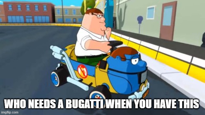Best investment of money | WHO NEEDS A BUGATTI WHEN YOU HAVE THIS | image tagged in peter kart,family guy,funny,chad,peter griffin,memes | made w/ Imgflip meme maker