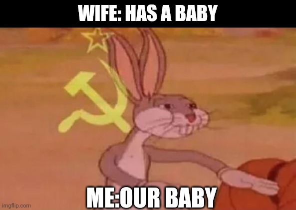 Bugs bunny communist | WIFE: HAS A BABY; ME:OUR BABY | image tagged in bugs bunny communist,communist bugs bunny,memes | made w/ Imgflip meme maker