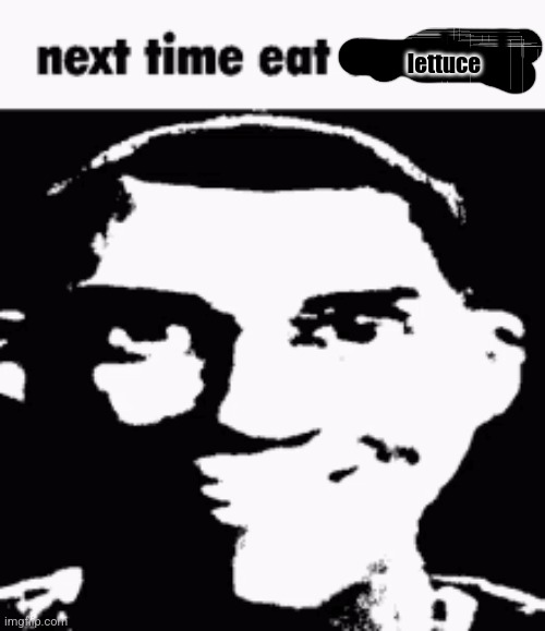 Next time eat a salad | lettuce | image tagged in next time eat a salad | made w/ Imgflip meme maker