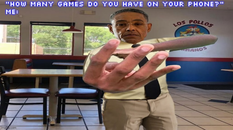Gus Fring holding up 4 fingers | "HOW MANY GAMES DO YOU HAVE ON YOUR PHONE?"
ME: | image tagged in gus fring holding up 4 fingers | made w/ Imgflip meme maker