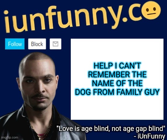 iUnFunny's Nacho Varga template v1.1 | HELP I CAN'T REMEMBER THE NAME OF THE DOG FROM FAMILY GUY | image tagged in iunfunny's nacho varga template v1 1 | made w/ Imgflip meme maker