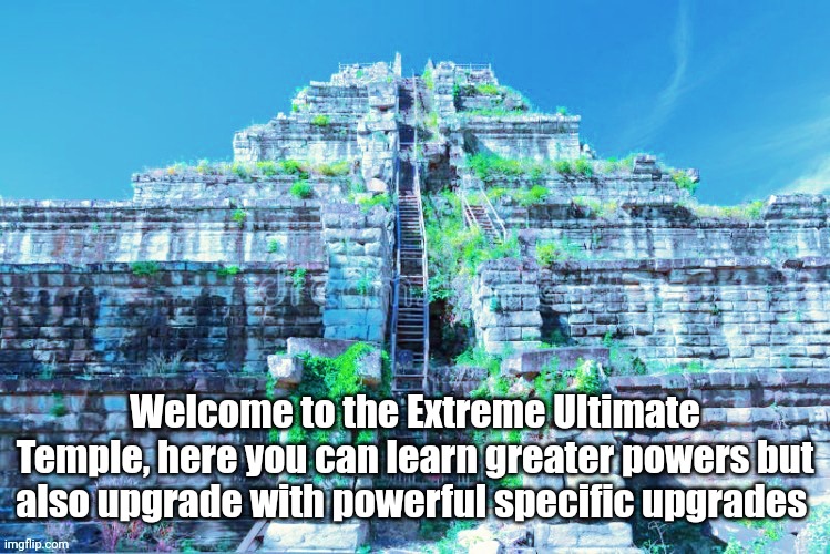 Extreme Ultimate Temple | In comments | Welcome to the Extreme Ultimate Temple, here you can learn greater powers but also upgrade with powerful specific upgrades | made w/ Imgflip meme maker