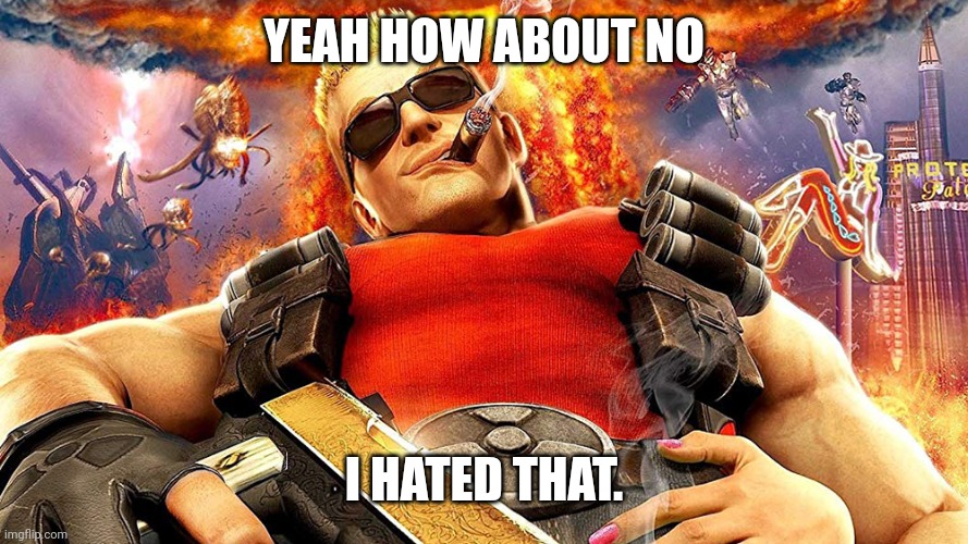 duke nukem | YEAH HOW ABOUT NO I HATED THAT. | image tagged in duke nukem | made w/ Imgflip meme maker