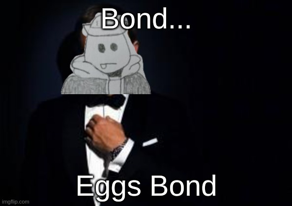 i just thought of this while trying to sleep and NEEDED to make it | Bond... Eggs Bond | image tagged in james bond | made w/ Imgflip meme maker