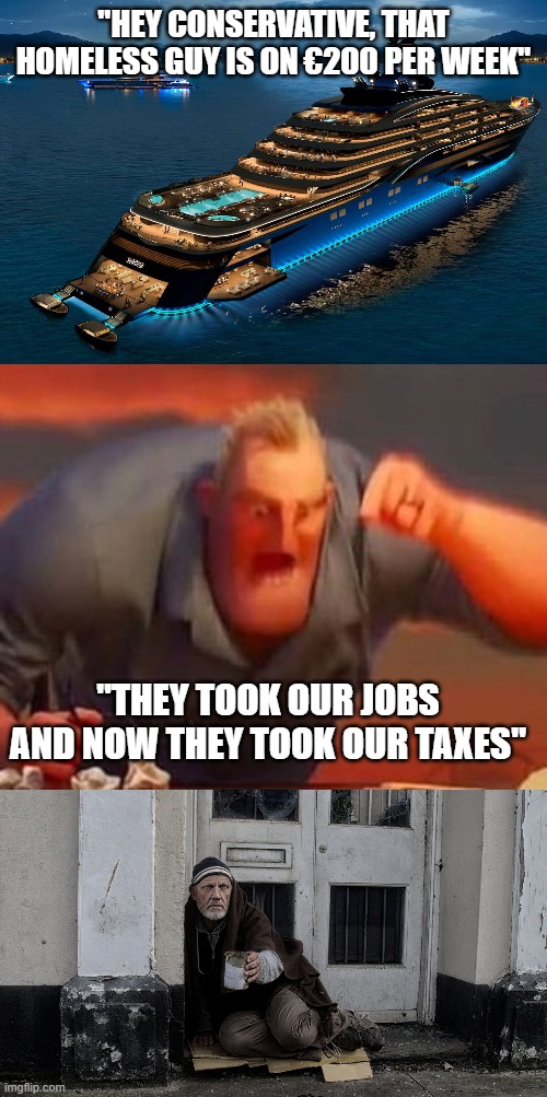 "HEY CONSERVATIVE, THAT HOMELESS GUY IS ON €200 PER WEEK"; "THEY TOOK OUR JOBS AND NOW THEY TOOK OUR TAXES" | image tagged in mr incredible mad | made w/ Imgflip meme maker