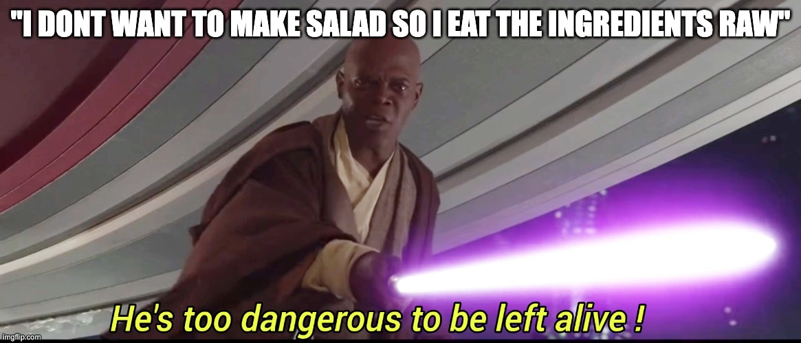 h | "I DONT WANT TO MAKE SALAD SO I EAT THE INGREDIENTS RAW" | image tagged in he's too dangerous to be left alive | made w/ Imgflip meme maker