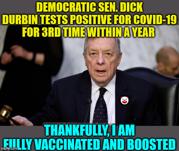 Remember, get the vaccine and you won't get Covid? | DEMOCRATIC SEN. DICK DURBIN TESTS POSITIVE FOR COVID-19 FOR 3RD TIME WITHIN A YEAR; 🤡; THANKFULLY, I AM FULLY VACCINATED AND BOOSTED | image tagged in covid vaccine,truth | made w/ Imgflip meme maker