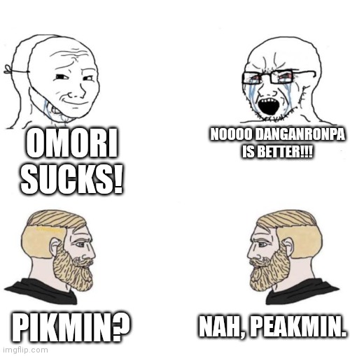 Chad we know | OMORI SUCKS! NOOOO DANGANRONPA IS BETTER!!! NAH, PEAKMIN. PIKMIN? | image tagged in chad we know | made w/ Imgflip meme maker