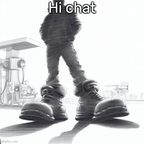 Big shoes | Hi chat | image tagged in big shoes | made w/ Imgflip meme maker