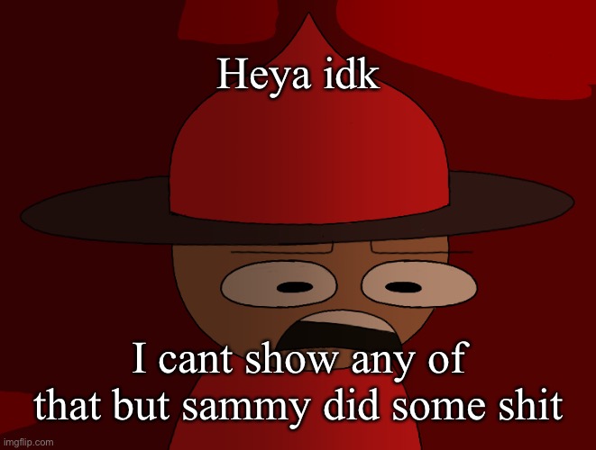 Expunged has seen some shit | Heya idk; I cant show any of that but sammy did some shit | image tagged in expunged has seen some shit | made w/ Imgflip meme maker