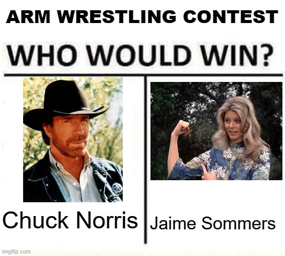 Arm Wrestling Contest: Chuck Norris vs. Jaime Sommers | ARM WRESTLING CONTEST; Jaime Sommers; Chuck Norris | image tagged in who would win,funny | made w/ Imgflip meme maker