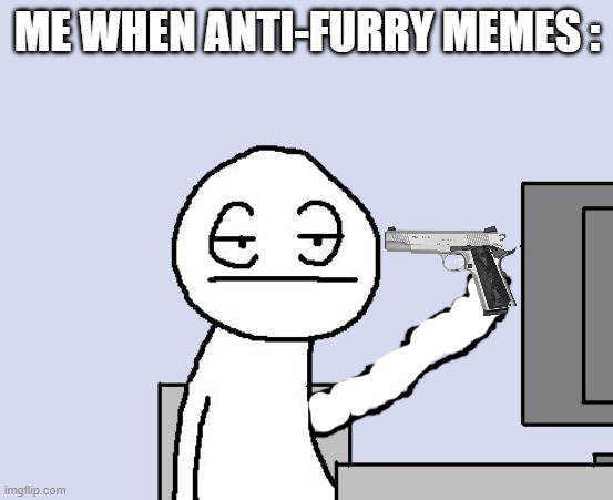 Please End This Racist Shit | ME WHEN ANTI-FURRY MEMES : | image tagged in bored of this crap | made w/ Imgflip meme maker