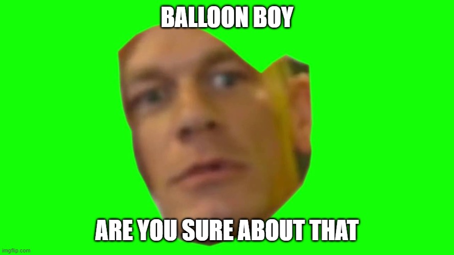 Are you sure about that? (Cena) | BALLOON BOY ARE YOU SURE ABOUT THAT | image tagged in are you sure about that cena | made w/ Imgflip meme maker