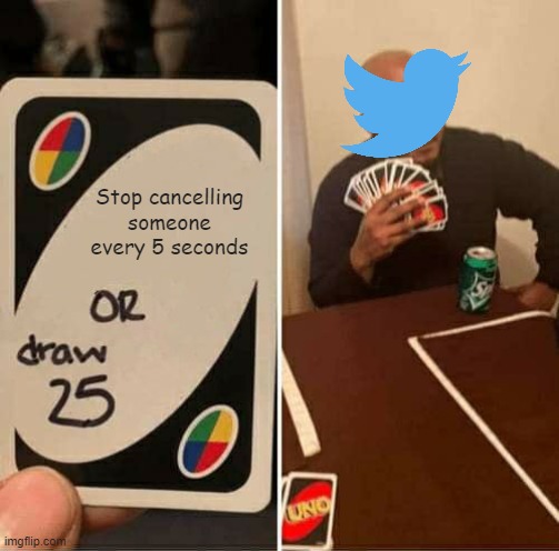 Sadly, this is vey true | Stop cancelling someone every 5 seconds | image tagged in memes,uno draw 25 cards | made w/ Imgflip meme maker