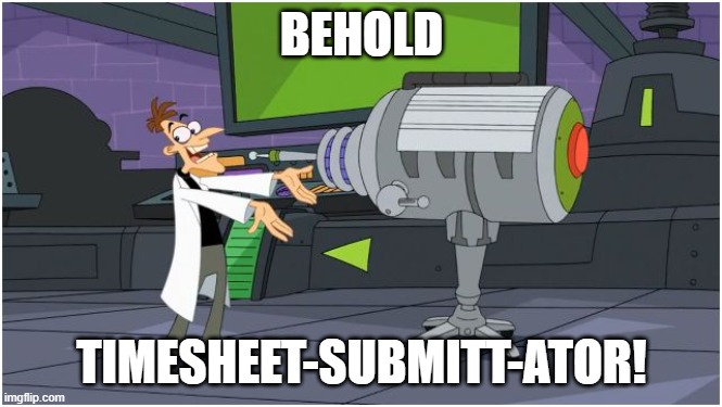 Timesheets | BEHOLD; TIMESHEET-SUBMITT-ATOR! | image tagged in behold dr doofenshmirtz | made w/ Imgflip meme maker