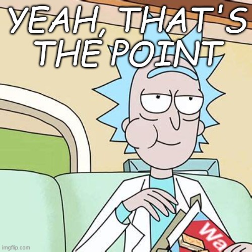 Rick Sanchez Eating Snack | YEAH, THAT'S THE POINT | image tagged in rick sanchez eating snack | made w/ Imgflip meme maker