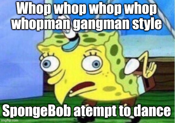 Mocking Spongebob | Whop whop whop whop whopman gangman style; SpongeBob atempt to dance | image tagged in memes,mocking spongebob | made w/ Imgflip meme maker