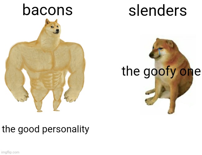 Buff Doge vs. Cheems | bacons; slenders; the goofy one; the good personality | image tagged in memes,buff doge vs cheems | made w/ Imgflip meme maker