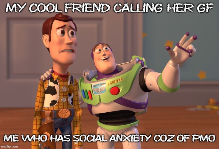 X, X Everywhere Meme | MY COOL FRIEND CALLING HER GF; ME WHO HAS SOCIAL ANXIETY COZ OF PMO | image tagged in memes,x x everywhere | made w/ Imgflip meme maker