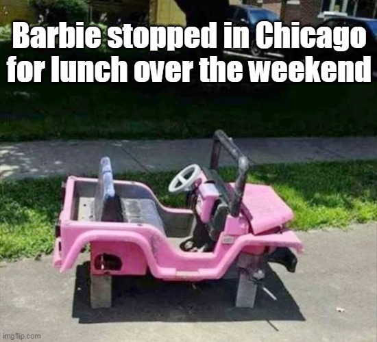 Even Barbie isn't immune | Barbie stopped in Chicago for lunch over the weekend | image tagged in barbie jeep meme | made w/ Imgflip meme maker