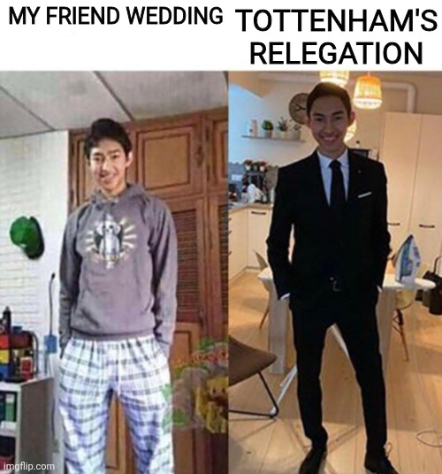 my aunts wedding | MY FRIEND WEDDING; TOTTENHAM'S RELEGATION | image tagged in my aunts wedding | made w/ Imgflip meme maker