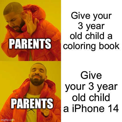 Parenting nowadays is cheap | Give your 3 year old child a coloring book; PARENTS; Give your 3 year old child a iPhone 14; PARENTS | image tagged in memes,drake hotline bling | made w/ Imgflip meme maker