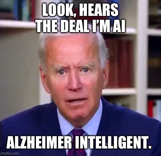 Slow Joe Biden Dementia Face | LOOK, HEARS THE DEAL I’M AI; ALZHEIMER INTELLIGENT. | image tagged in slow joe biden dementia face | made w/ Imgflip meme maker